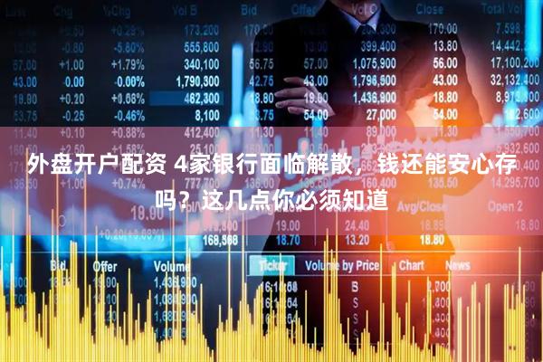 外盘开户配资 4家银行面临解散，钱还能安心存吗？这几点你必须知道
