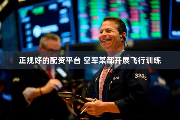 正规好的配资平台 空军某部开展飞行训练