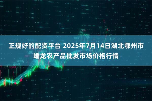 正规好的配资平台 2025年7月14日湖北鄂州市蟠龙农产品批发市场价格行情