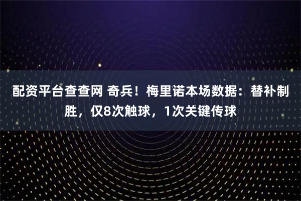 配资平台查查网 奇兵！梅里诺本场数据：替补制胜，仅8次触球，1次关键传球